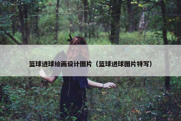 篮球进球绘画设计图片（篮球进球图片特写）