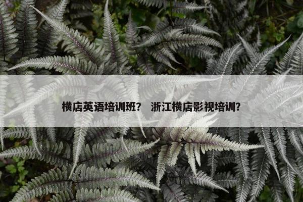 横店英语培训班？ 浙江横店影视培训？