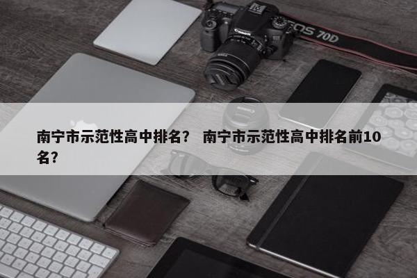 南宁市示范性高中排名？ 南宁市示范性高中排名前10名？