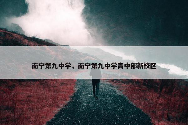 南宁第九中学，南宁第九中学高中部新校区