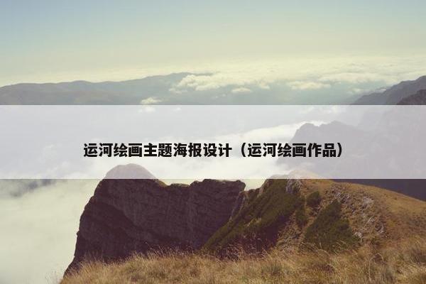 运河绘画主题海报设计（运河绘画作品）