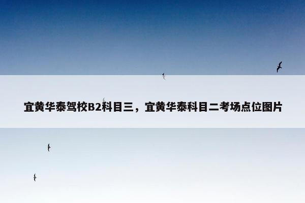 宜黄华泰驾校B2科目三，宜黄华泰科目二考场点位图片
