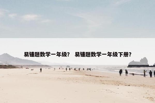 易错题数学一年级？ 易错题数学一年级下册？