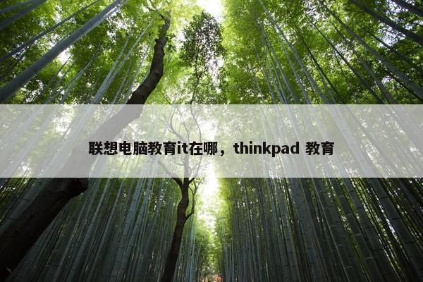 联想电脑教育it在哪，thinkpad 教育
