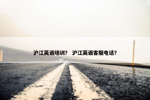 沪江英语培训？ 沪江英语客服电话？