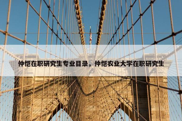 仲恺在职研究生专业目录，仲恺农业大学在职研究生