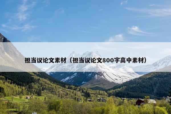 担当议论文素材（担当议论文800字高中素材）