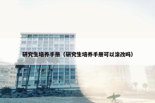 研究生培养手册（研究生培养手册可以涂改吗）