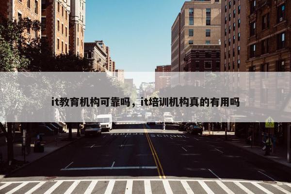 it教育机构可靠吗，it培训机构真的有用吗