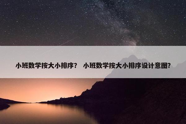 小班数学按大小排序？ 小班数学按大小排序设计意图？