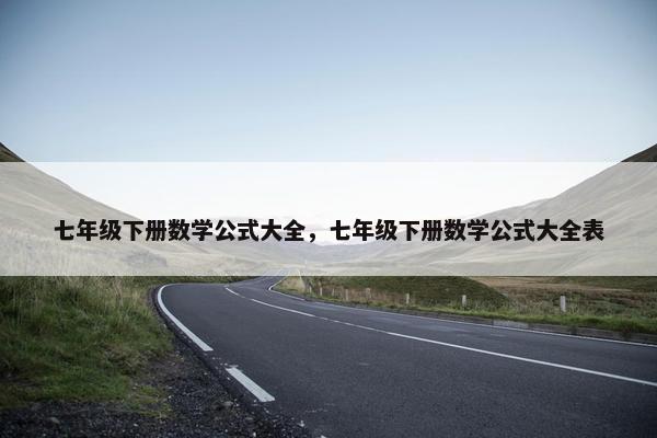 七年级下册数学公式大全，七年级下册数学公式大全表