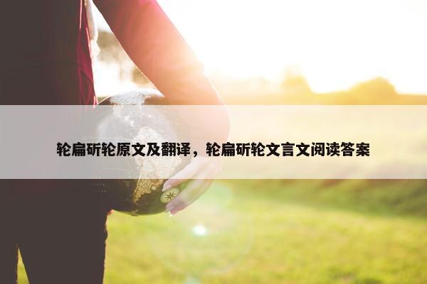 轮扁斫轮原文及翻译，轮扁斫轮文言文阅读答案
