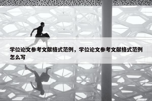 学位论文参考文献格式范例，学位论文参考文献格式范例怎么写