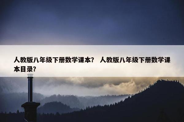 人教版八年级下册数学课本？ 人教版八年级下册数学课本目录？