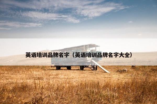 英语培训品牌名字（英语培训品牌名字大全）