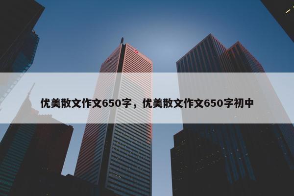 优美散文作文650字，优美散文作文650字初中