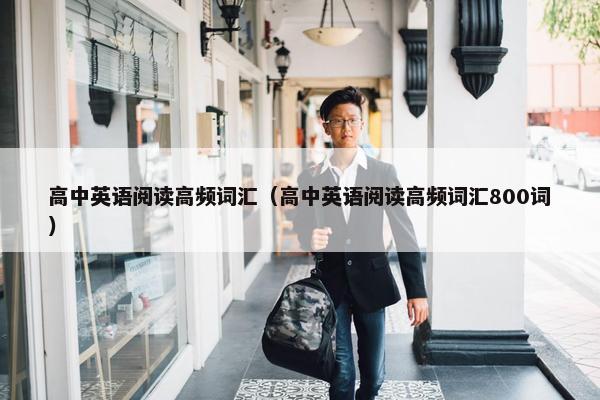 高中英语阅读高频词汇（高中英语阅读高频词汇800词）