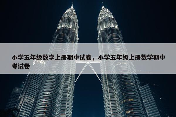 小学五年级数学上册期中试卷，小学五年级上册数学期中考试卷