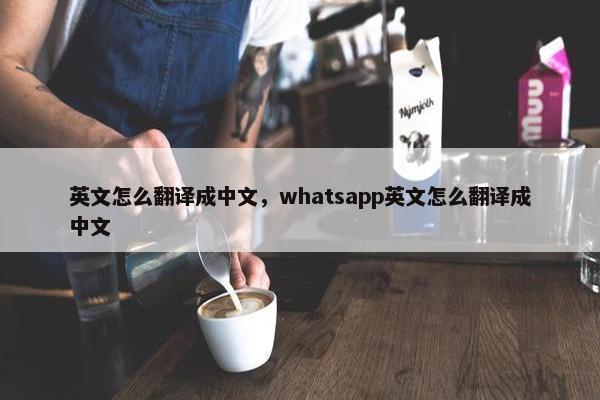 英文怎么翻译成中文，whatsapp英文怎么翻译成中文