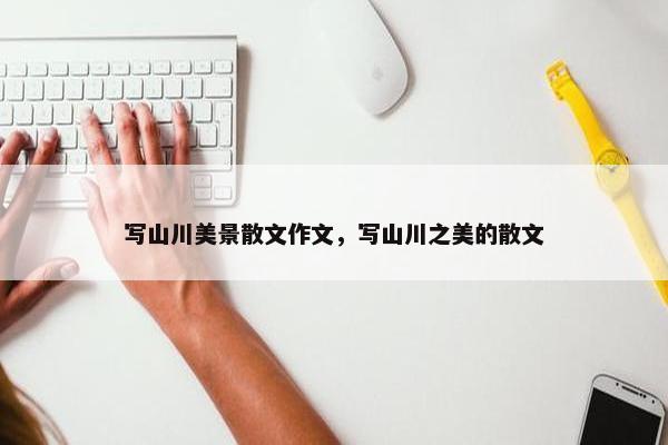 写山川美景散文作文，写山川之美的散文