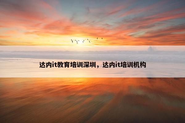 达内it教育培训深圳，达内it培训机构