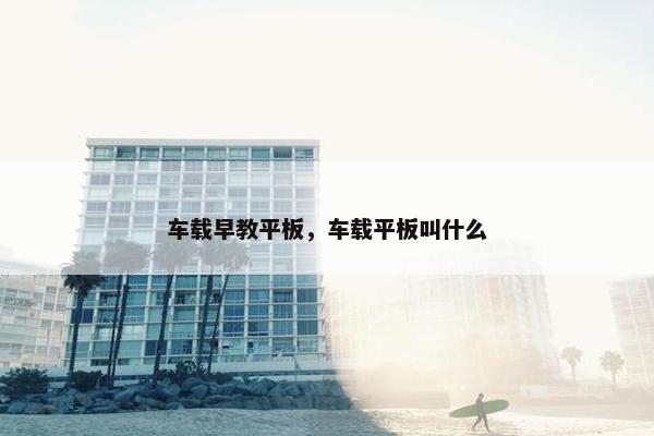车载早教平板，车载平板叫什么