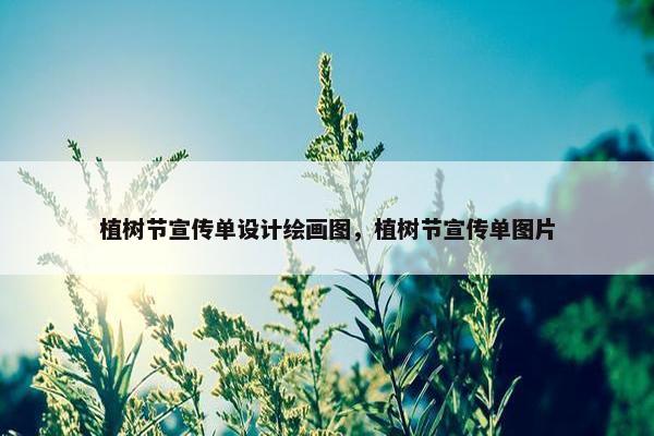 植树节宣传单设计绘画图，植树节宣传单图片