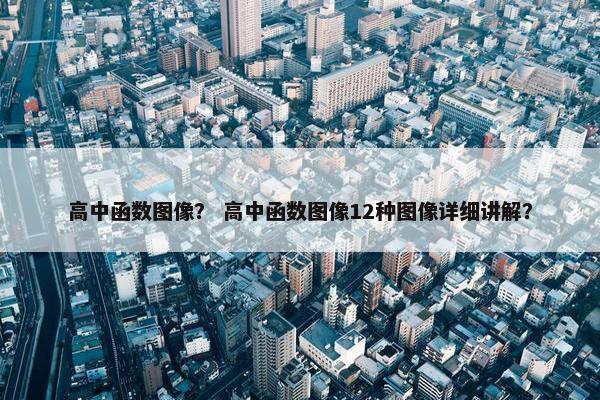 高中函数图像？ 高中函数图像12种图像详细讲解？