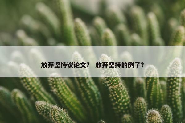放弃坚持议论文？ 放弃坚持的例子？