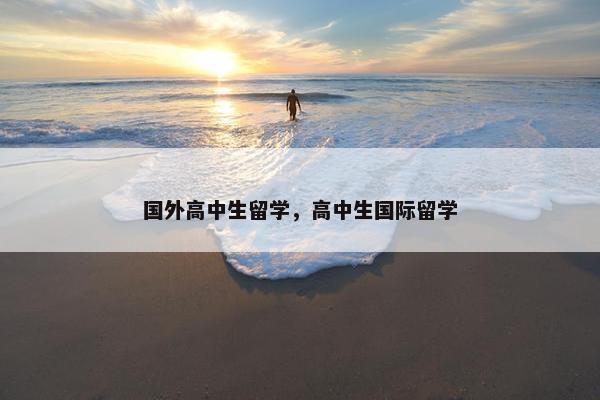 国外高中生留学，高中生国际留学
