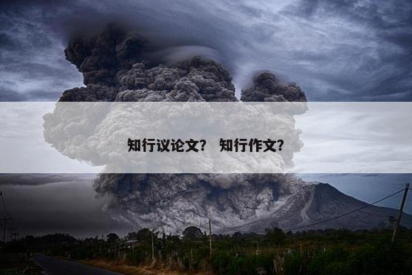 知行议论文？ 知行作文？