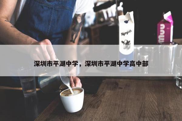 深圳市平湖中学，深圳市平湖中学高中部