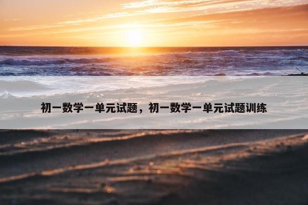 初一数学一单元试题，初一数学一单元试题训练