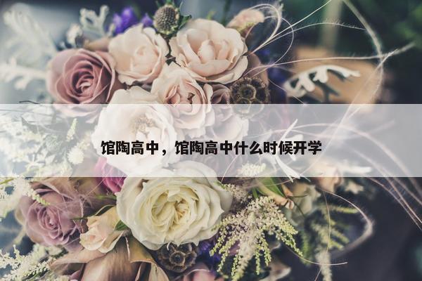 馆陶高中，馆陶高中什么时候开学
