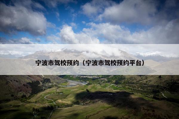 宁波市驾校预约（宁波市驾校预约平台）