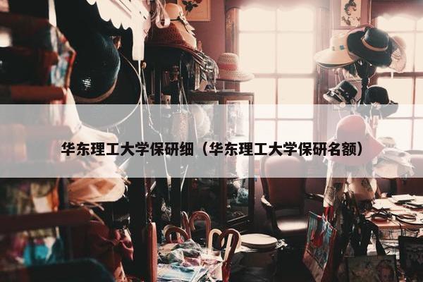 华东理工大学保研细（华东理工大学保研名额）