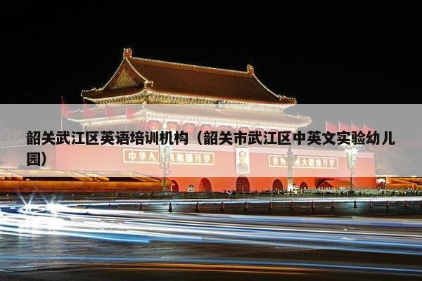 韶关武江区英语培训机构（韶关市武江区中英文实验幼儿园）