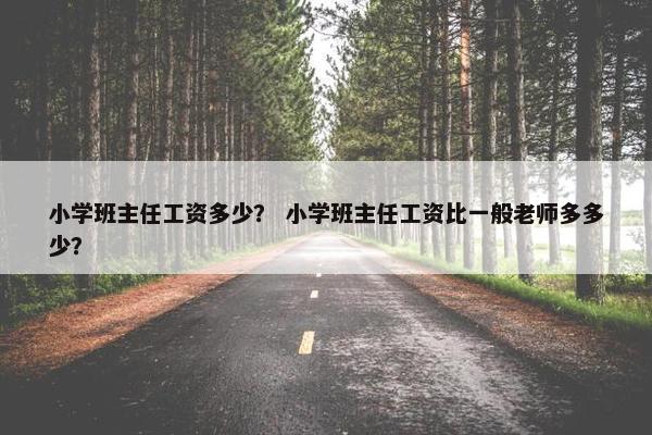 小学班主任工资多少？ 小学班主任工资比一般老师多多少？