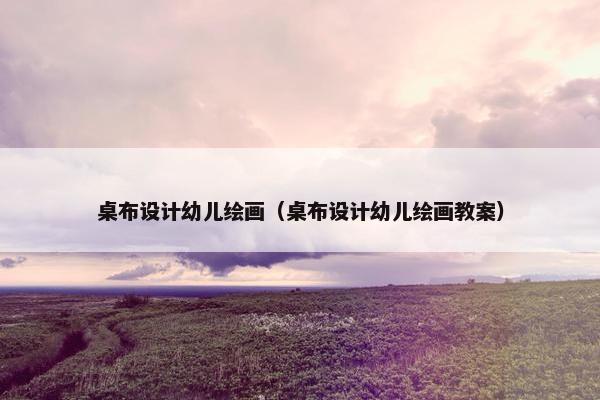桌布设计幼儿绘画（桌布设计幼儿绘画教案）