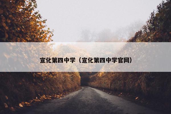 宣化第四中学（宣化第四中学官网）
