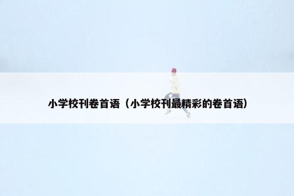 小学校刊卷首语（小学校刊最精彩的卷首语）