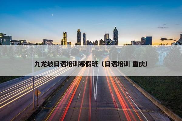 九龙坡日语培训寒假班（日语培训 重庆）