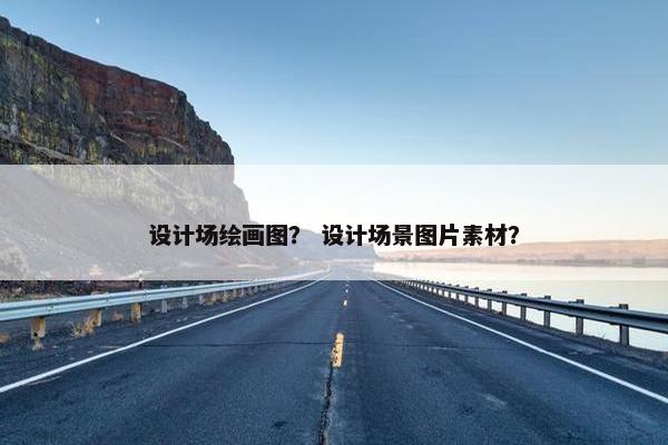 设计场绘画图？ 设计场景图片素材？