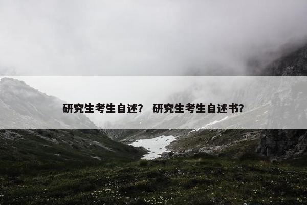 研究生考生自述？ 研究生考生自述书？