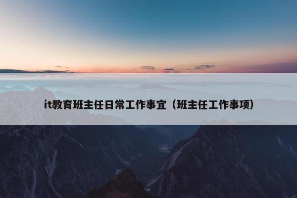 it教育班主任日常工作事宜（班主任工作事项）