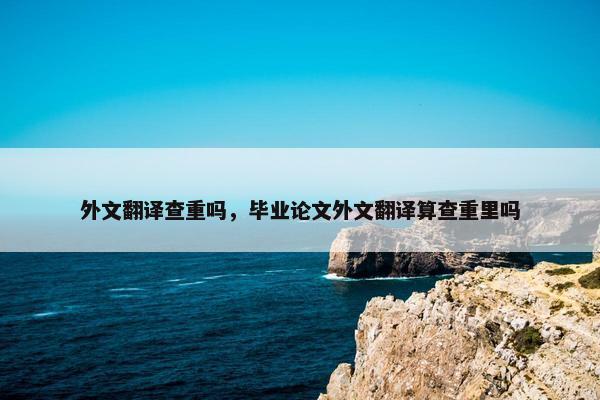 外文翻译查重吗，毕业论文外文翻译算查重里吗
