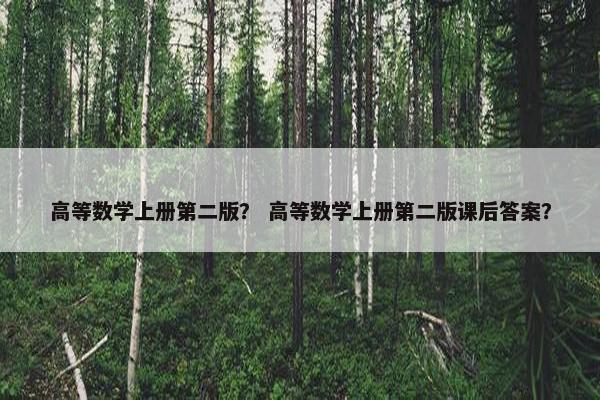 高等数学上册第二版？ 高等数学上册第二版课后答案？