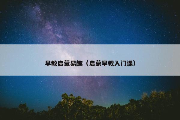 早教启蒙易趣（启蒙早教入门课）