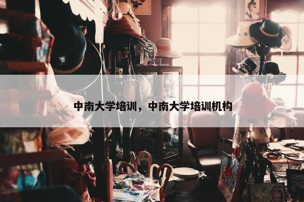 中南大学培训，中南大学培训机构