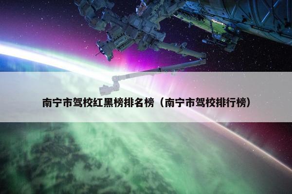 南宁市驾校红黑榜排名榜（南宁市驾校排行榜）